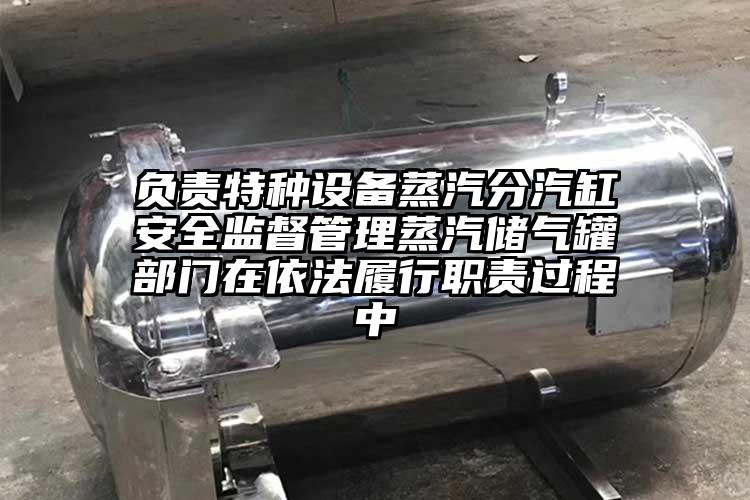 負責特種設備蒸汽分汽缸安全監督管理蒸汽儲氣罐部門在依法履行職責過程中