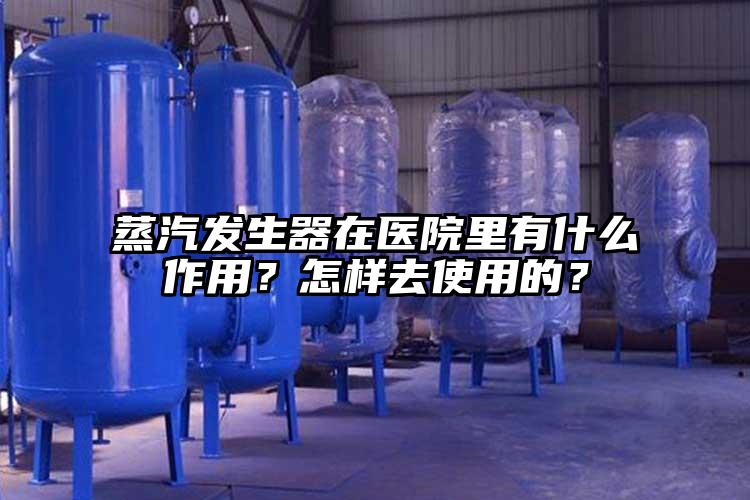 蒸汽發生器在醫院里有什么作用？怎樣去使用的？